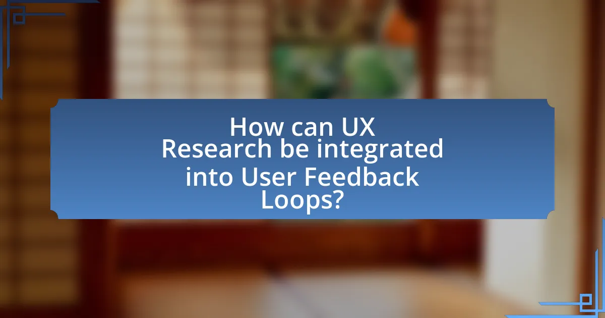 How can UX Research be integrated into User Feedback Loops?